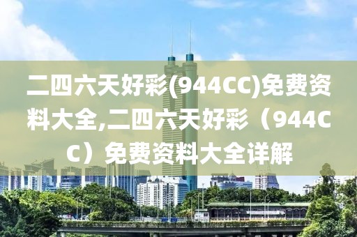 二四六天好彩(944CC)免费资料大全,二四六天好彩（944CC）免费资料大全详解