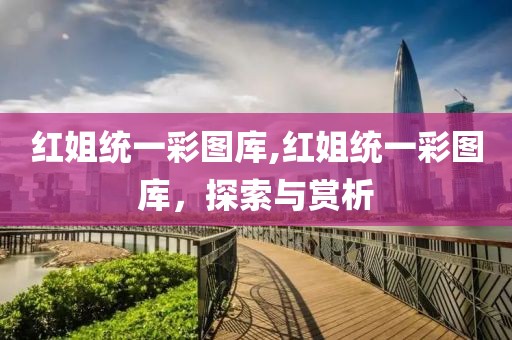红姐统一彩图库,红姐统一彩图库，探索与赏析