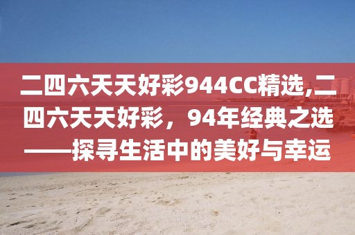 二四六天天好彩944CC精选,二四六天天好彩，94年经典之选——探寻生活中的美好与幸运