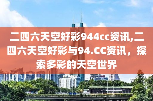 二四六天空好彩944cc资讯,二四六天空好彩与94.CC资讯，探索多彩的天空世界