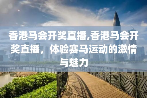 香港马会开奖直播,香港马会开奖直播，体验赛马运动的激情与魅力