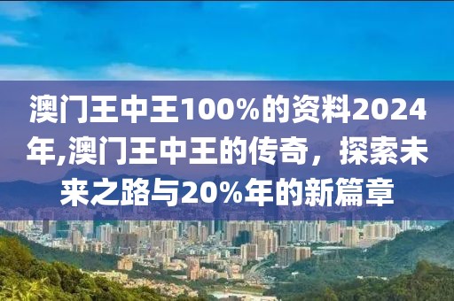澳门王中王100%的资料2024年,澳门王中王的传奇，探索未来之路与20%年的新篇章