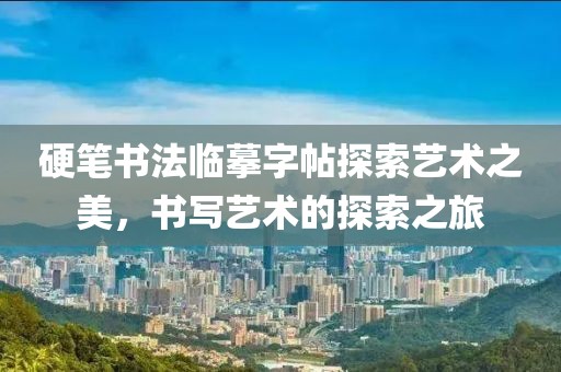 硬笔书法临摹字帖探索艺术之美，书写艺术的探索之旅