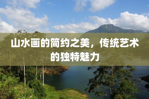 山水画的简约之美，传统艺术的独特魅力