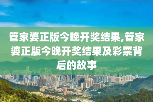 管家婆正版今晚开奖结果,管家婆正版今晚开奖结果及彩票背后的故事