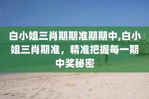 白小姐三肖期期准期期中,白小姐三肖期准，精准把握每一期中奖秘密