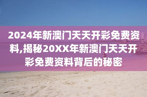 2024年新澳门天天开彩免费资料,揭秘20XX年新澳门天天开彩免费资料背后的秘密