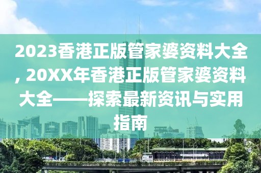 2023香港正版管家婆资料大全, 20XX年香港正版管家婆资料大全——探索最新资讯与实用指南