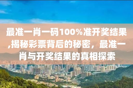 最准一肖一码100%准开奖结果,揭秘彩票背后的秘密，最准一肖与开奖结果的真相探索