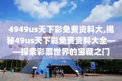 4949us天下彩免费资料大,揭秘49us天下彩免费资料大全——探索彩票世界的宝藏之门