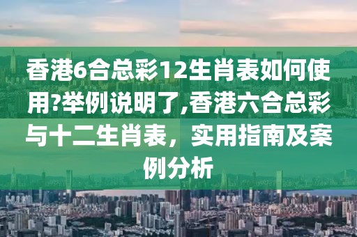 香港6合总彩12生肖表如何使用?举例说明了,香港六合总彩与十二生肖表，实用指南及案例分析