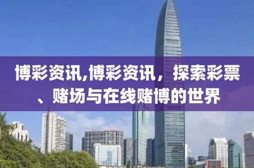博彩资讯,博彩资讯，探索彩票、赌场与在线赌博的世界