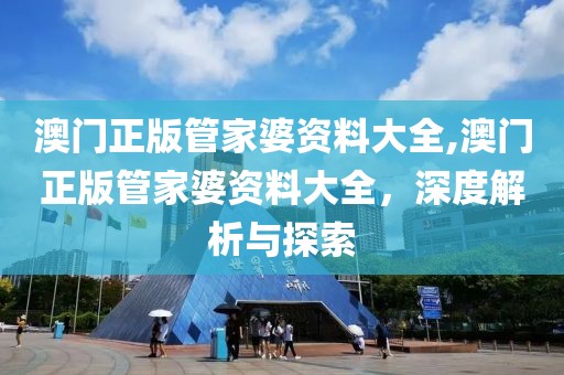 澳门正版管家婆资料大全,澳门正版管家婆资料大全，深度解析与探索