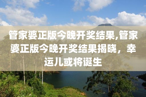 管家婆正版今晚开奖结果,管家婆正版今晚开奖结果揭晓，幸运儿或将诞生