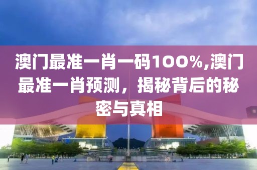 澳门最准一肖一码1OO%,澳门最准一肖预测，揭秘背后的秘密与真相