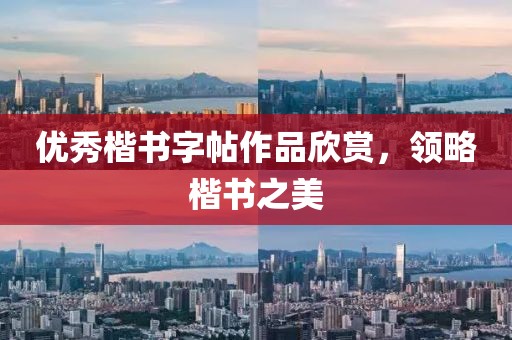 优秀楷书字帖作品欣赏，领略楷书之美