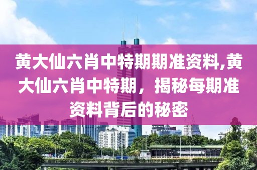 黄大仙六肖中特期期准资料,黄大仙六肖中特期，揭秘每期准资料背后的秘密