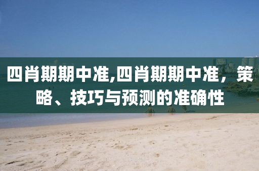 四肖期期中准,四肖期期中准，策略、技巧与预测的准确性