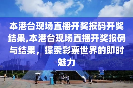 本港台现场直播开奖报码开奖结果,本港台现场直播开奖报码与结果，探索彩票世界的即时魅力