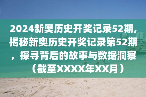 2024新奥历史开奖记录52期,揭秘新奥历史开奖记录第52期，探寻背后的故事与数据洞察（截至XXXX年XX月）