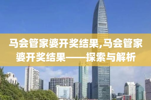 马会管家婆开奖结果,马会管家婆开奖结果——探索与解析