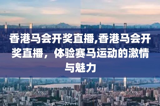 香港马会开奖直播,香港马会开奖直播，体验赛马运动的激情与魅力