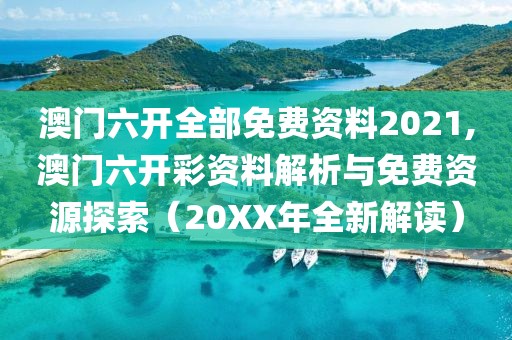 澳门六开全部免费资料2021,澳门六开彩资料解析与免费资源探索（20XX年全新解读）