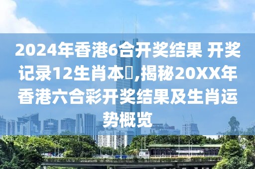 2024年香港6合开奖结果 开奖记录12生肖本乛,揭秘20XX年香港六合彩开奖结果及生肖运势概览