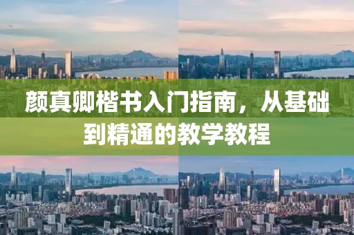 颜真卿楷书入门指南，从基础到精通的教学教程