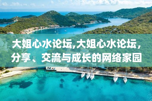 大姐心水论坛,大姐心水论坛，分享、交流与成长的网络家园