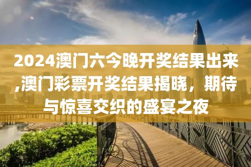 2024澳门六今晚开奖结果出来,澳门彩票开奖结果揭晓，期待与惊喜交织的盛宴之夜