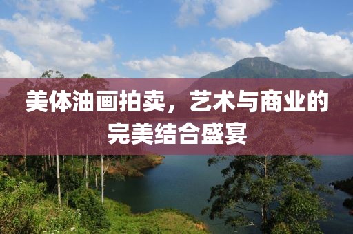 美体油画拍卖，艺术与商业的完美结合盛宴