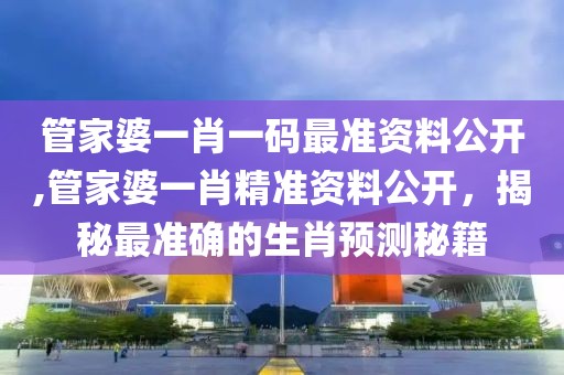 管家婆一肖一码最准资料公开,管家婆一肖精准资料公开，揭秘最准确的生肖预测秘籍