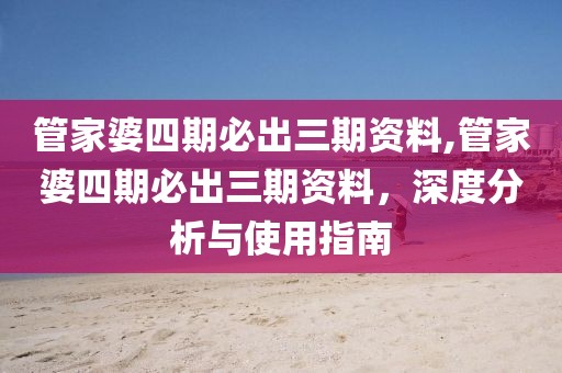 管家婆四期必出三期资料,管家婆四期必出三期资料，深度分析与使用指南