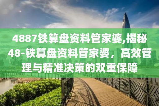 4887铁算盘资料管家婆,揭秘48-铁算盘资料管家婆，高效管理与精准决策的双重保障