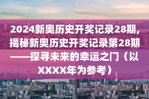 2024新奥历史开奖记录28期,揭秘新奥历史开奖记录第28期——探寻未来的幸运之门（以XXXX年为参考）