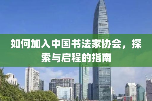 如何加入中国书法家协会，探索与启程的指南