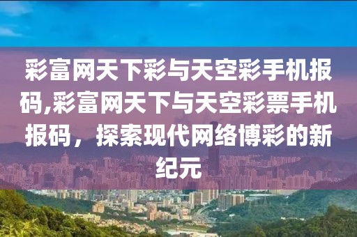 彩富网天下彩与天空彩手机报码,彩富网天下与天空彩票手机报码，探索现代网络博彩的新纪元