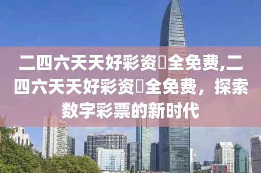 二四六天天好彩资枓全免费,二四六天天好彩资枓全免费，探索数字彩票的新时代