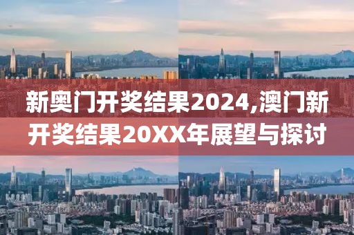 新奥门开奖结果2024,澳门新开奖结果20XX年展望与探讨