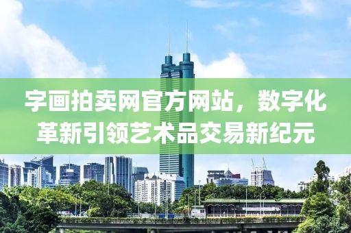 字画拍卖网官方网站，数字化革新引领艺术品交易新纪元