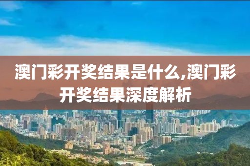 澳门彩开奖结果是什么,澳门彩开奖结果深度解析