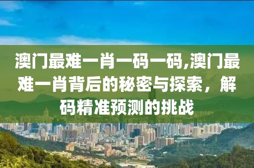 澳门最难一肖一码一码,澳门最难一肖背后的秘密与探索，解码精准预测的挑战