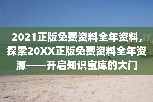 2021正版免费资料全年资料,探索20XX正版免费资料全年资源——开启知识宝库的大门