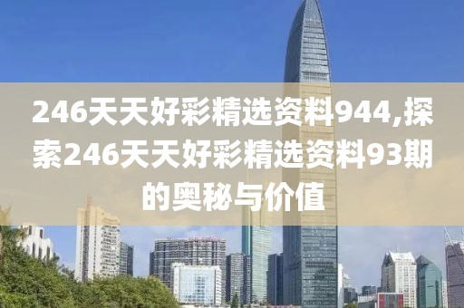 246天天好彩精选资料944,探索246天天好彩精选资料93期的奥秘与价值