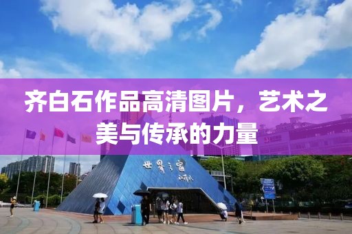 齐白石作品高清图片，艺术之美与传承的力量