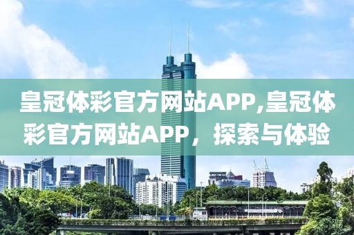 皇冠体彩官方网站APP,皇冠体彩官方网站APP，探索与体验