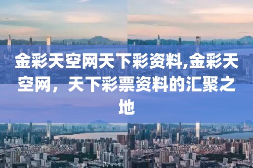 金彩天空网天下彩资料,金彩天空网，天下彩票资料的汇聚之地