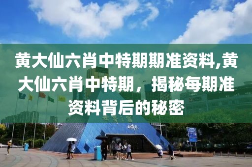 黄大仙六肖中特期期准资料,黄大仙六肖中特期，揭秘每期准资料背后的秘密