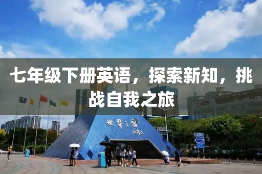 七年级下册英语，探索新知，挑战自我之旅